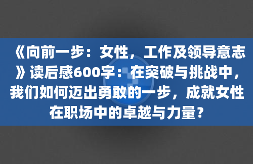 《向前一步：女性，工作及领导意志》读后感600字：在突破与挑战中，我们如何迈出勇敢的一步，成就女性在职场中的卓越与力量？