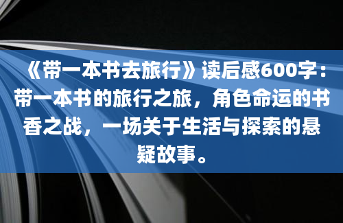 《带一本书去旅行》读后感600字：带一本书的旅行之旅，角色命运的书香之战，一场关于生活与探索的悬疑故事。