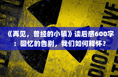 《再见，曾经的小镇》读后感600字：回忆的告别，我们如何释怀？