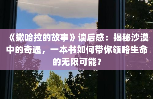 《撒哈拉的故事》读后感：揭秘沙漠中的奇遇，一本书如何带你领略生命的无限可能？