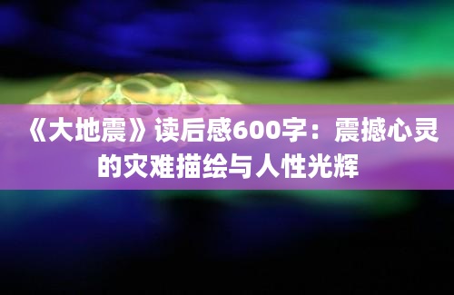 《大地震》读后感600字：震撼心灵的灾难描绘与人性光辉