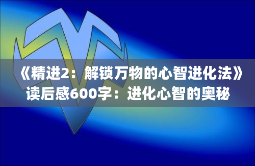 《精进2：解锁万物的心智进化法》读后感600字：进化心智的奥秘