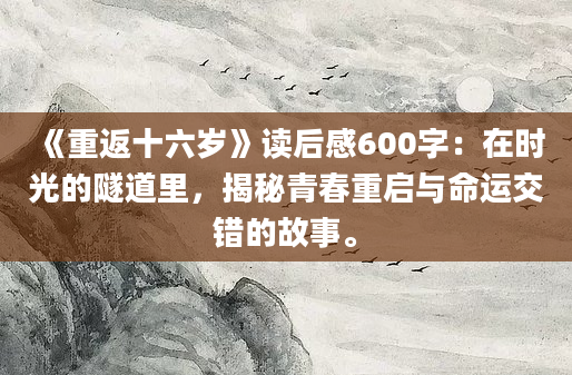 《重返十六岁》读后感600字：在时光的隧道里，揭秘青春重启与命运交错的故事。