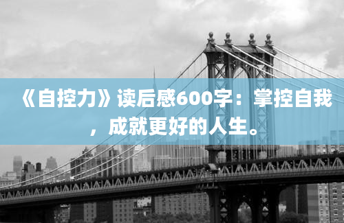 《自控力》读后感600字：掌控自我，成就更好的人生。