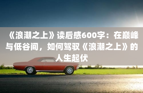 《浪潮之上》读后感600字：在巅峰与低谷间，如何驾驭《浪潮之上》的人生起伏