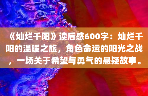 《灿烂千阳》读后感600字：灿烂千阳的温暖之旅，角色命运的阳光之战，一场关于希望与勇气的悬疑故事。