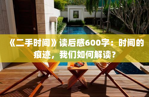 《二手时间》读后感600字：时间的痕迹，我们如何解读？