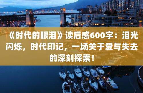 《时代的眼泪》读后感600字：泪光闪烁，时代印记，一场关于爱与失去的深刻探索！