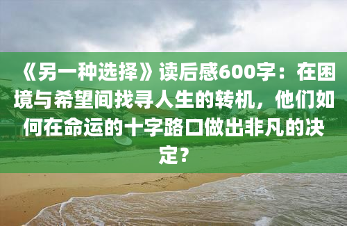 《另一种选择》读后感600字：在困境与希望间找寻人生的转机，他们如何在命运的十字路口做出非凡的决定？