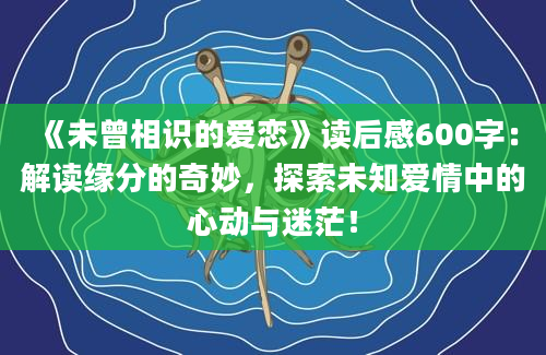 《未曾相识的爱恋》读后感600字：解读缘分的奇妙，探索未知爱情中的心动与迷茫！