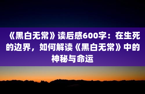 《黑白无常》读后感600字：在生死的边界，如何解读《黑白无常》中的神秘与命运