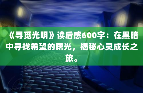 《寻觅光明》读后感600字：在黑暗中寻找希望的曙光，揭秘心灵成长之旅。