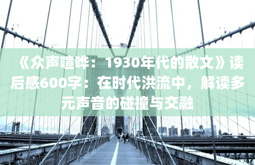 《众声喧哗：1930年代的散文》读后感600字：在时代洪流中，解读多元声音的碰撞与交融