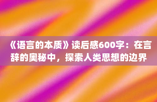 《语言的本质》<a href=https://www.baixuetang.com target=_blank class=infotextkey>读后感</a>600字：在言辞的奥秘中，探索人类思想的边界