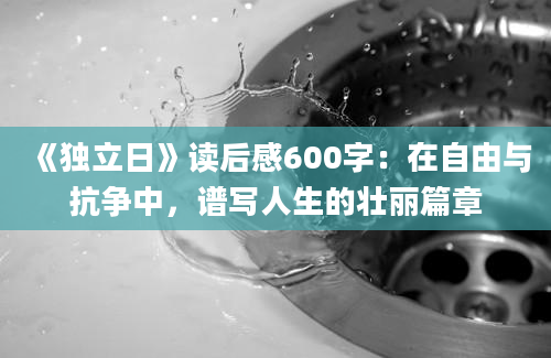 《独立日》读后感600字：在自由与抗争中，谱写人生的壮丽篇章