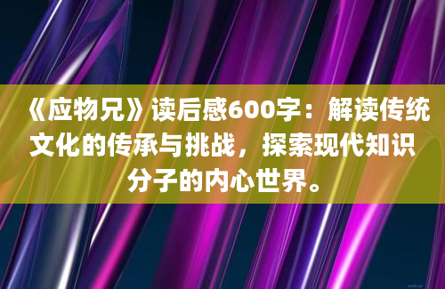 《应物兄》读后感600字：解读传统文化的传承与挑战，探索现代知识分子的内心世界。