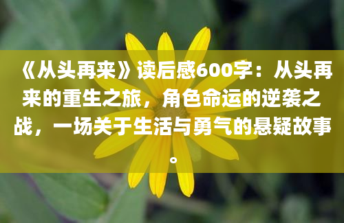 《从头再来》读后感600字：从头再来的重生之旅，角色命运的逆袭之战，一场关于生活与勇气的悬疑故事。