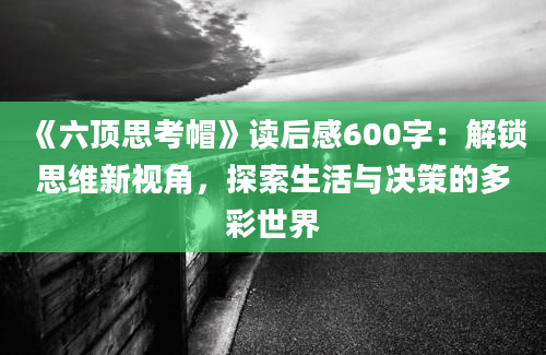 《六顶思考帽》读后感600字：解锁思维新视角，探索生活与决策的多彩世界