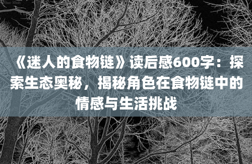 《迷人的食物链》读后感600字：探索生态奥秘，揭秘角色在食物链中的情感与生活挑战