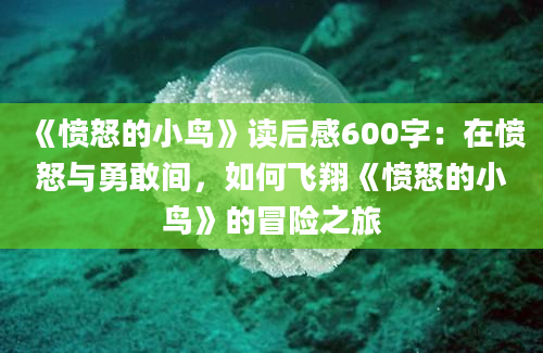 《愤怒的小鸟》读后感600字：在愤怒与勇敢间，如何飞翔《愤怒的小鸟》的冒险之旅