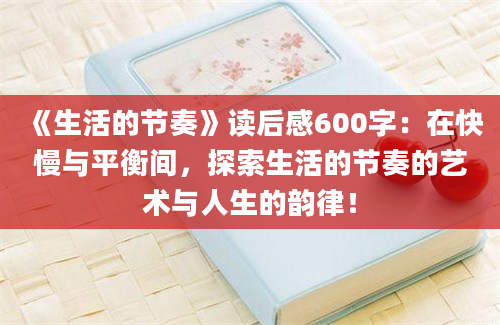 《生活的节奏》读后感600字：在快慢与平衡间，探索生活的节奏的艺术与人生的韵律！