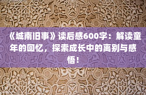 《城南旧事》读后感600字：解读童年的回忆，探索成长中的离别与感悟！