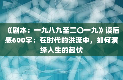 《剧本：一九八九至二〇一九》读后感600字：在时代的洪流中，如何演绎人生的起伏