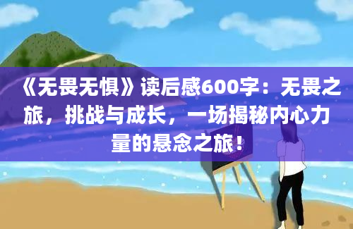 《无畏无惧》读后感600字：无畏之旅，挑战与成长，一场揭秘内心力量的悬念之旅！