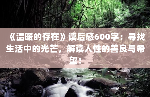 《温暖的存在》<a href=https://www.baixuetang.com target=_blank class=infotextkey>读后感</a>600字：寻找生活中的光芒，解读人性的善良与希望！