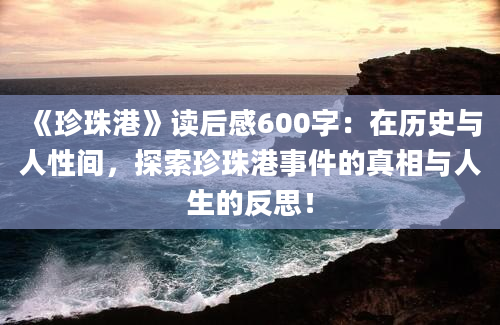 《珍珠港》读后感600字：在历史与人性间，探索珍珠港事件的真相与人生的反思！