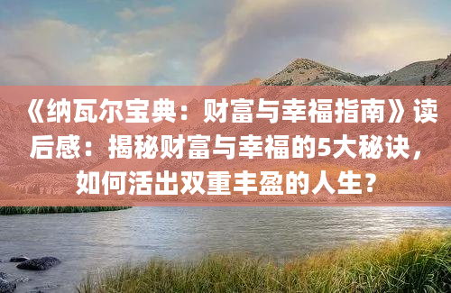 《纳瓦尔宝典：财富与幸福指南》读后感：揭秘财富与幸福的5大秘诀，如何活出双重丰盈的人生？