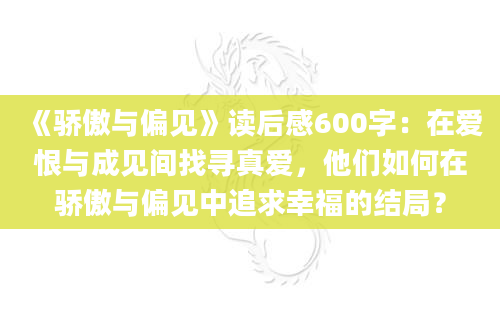 《骄傲与偏见》读后感600字：在爱恨与成见间找寻真爱，他们如何在骄傲与偏见中追求幸福的结局？