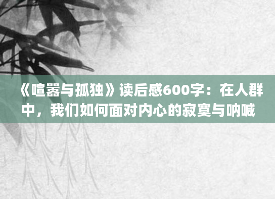 《喧嚣与孤独》读后感600字：在人群中，我们如何面对内心的寂寞与呐喊