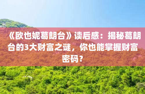 《欧也妮葛朗台》读后感：揭秘葛朗台的3大财富之谜，你也能掌握财富密码？