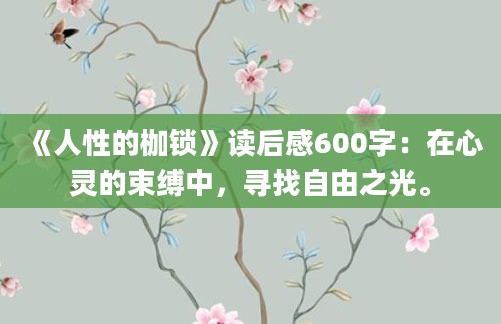 《人性的枷锁》读后感600字：在心灵的束缚中，寻找自由之光。