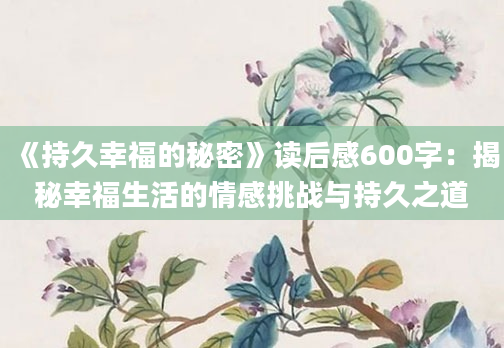 《持久幸福的秘密》<a href=https://www.baixuetang.com target=_blank class=infotextkey>读后感</a>600字：揭秘幸福生活的情感挑战与持久之道