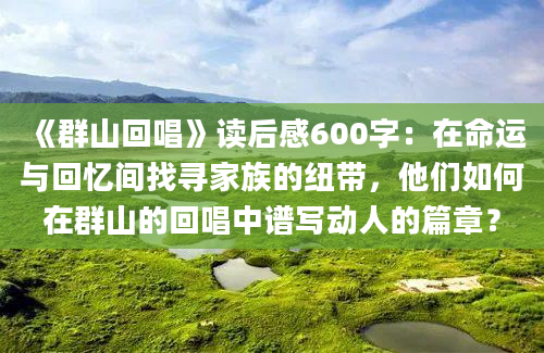 《群山回唱》读后感600字：在命运与回忆间找寻家族的纽带，他们如何在群山的回唱中谱写动人的篇章？