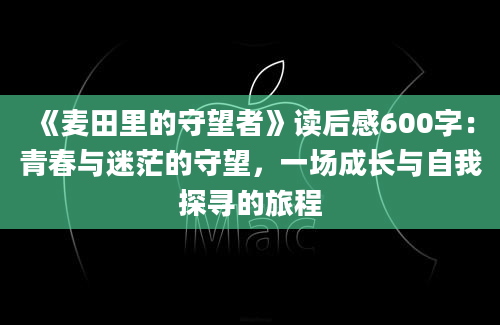 《麦田里的守望者》读后感600字：青春与迷茫的守望，一场成长与自我探寻的旅程