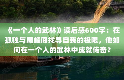 《一个人的武林》读后感600字：在孤独与巅峰间找寻自我的极限，他如何在一个人的武林中成就传奇？