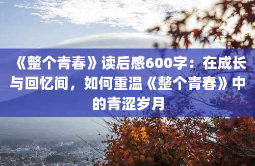 《整个青春》读后感600字：在成长与回忆间，如何重温《整个青春》中的青涩岁月