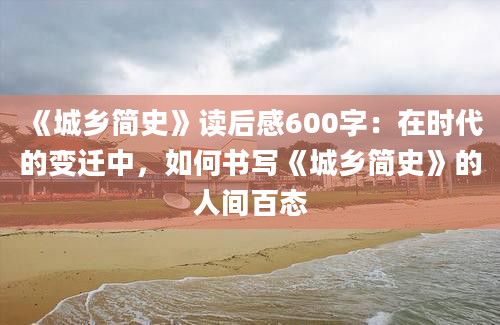 《城乡简史》读后感600字：在时代的变迁中，如何书写《城乡简史》的人间百态