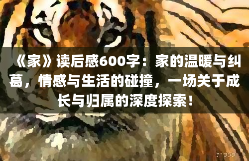 《家》读后感600字：家的温暖与纠葛，情感与生活的碰撞，一场关于成长与归属的深度探索！