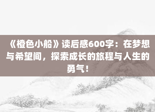 《橙色小船》读后感600字：在梦想与希望间，探索成长的旅程与人生的勇气！