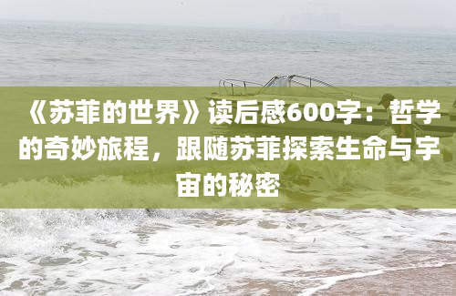 《苏菲的世界》<a href=https://www.baixuetang.com target=_blank class=infotextkey>读后感</a>600字：哲学的奇妙旅程，跟随苏菲探索生命与宇宙的秘密