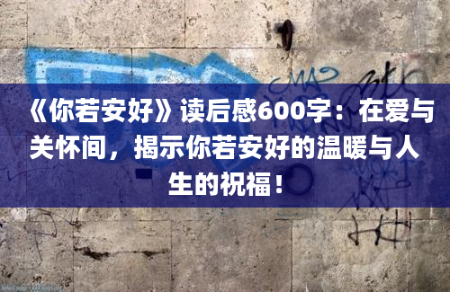 《你若安好》读后感600字：在爱与关怀间，揭示你若安好的温暖与人生的祝福！