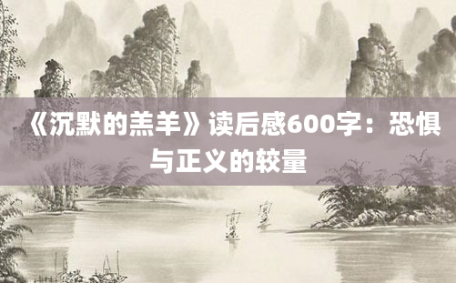 《沉默的羔羊》读后感600字：恐惧与正义的较量