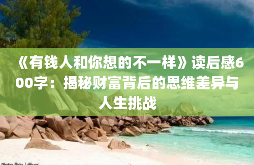 《有钱人和你想的不一样》读后感600字：揭秘财富背后的思维差异与人生挑战