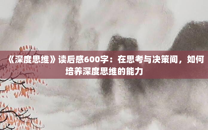 《深度思维》读后感600字：在思考与决策间，如何培养深度思维的能力