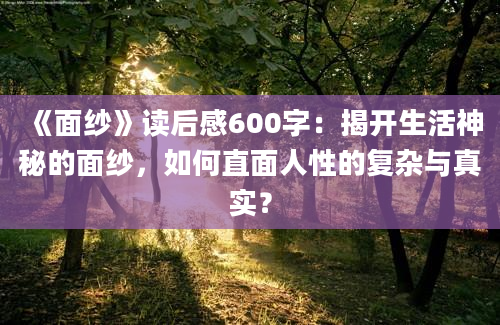 《面纱》读后感600字：揭开生活神秘的面纱，如何直面人性的复杂与真实？