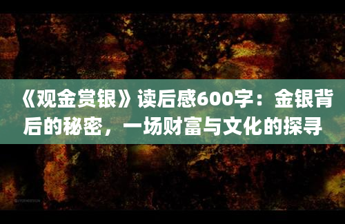 《观金赏银》读后感600字：金银背后的秘密，一场财富与文化的探寻